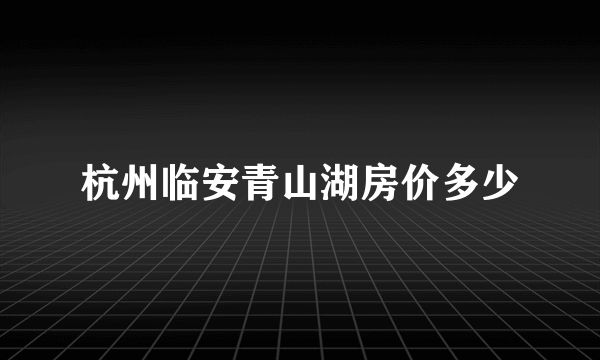 杭州临安青山湖房价多少