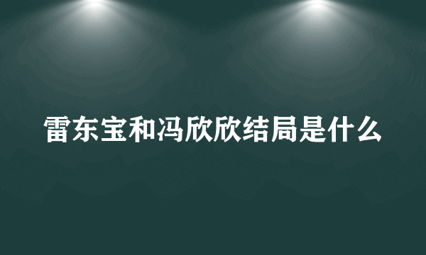 雷东宝和冯欣欣结局是什么