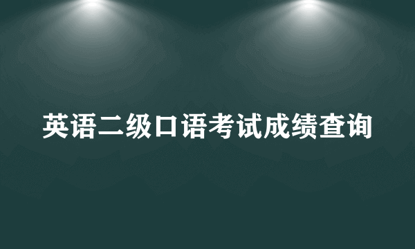 英语二级口语考试成绩查询