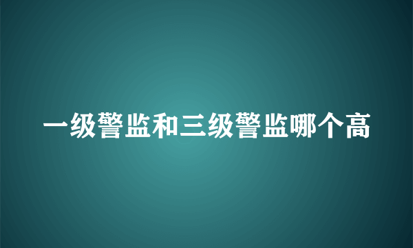 一级警监和三级警监哪个高