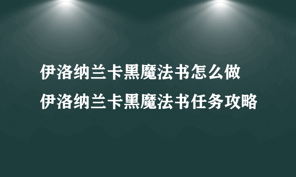 伊洛纳兰卡黑魔法书怎么做 伊洛纳兰卡黑魔法书任务攻略