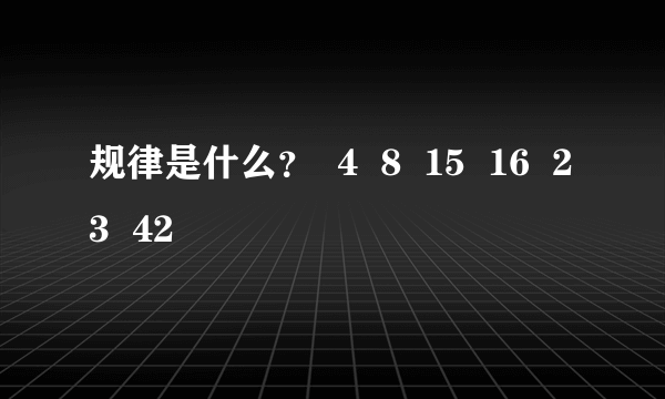 规律是什么？  4  8  15  16  23  42