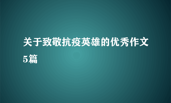 关于致敬抗疫英雄的优秀作文5篇