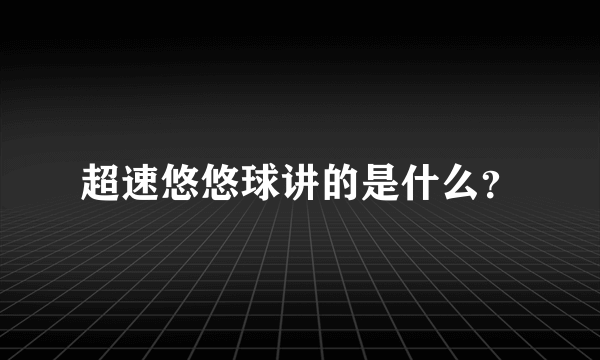 超速悠悠球讲的是什么？