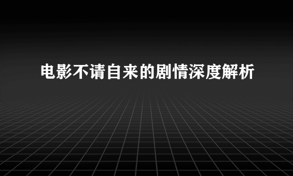 电影不请自来的剧情深度解析