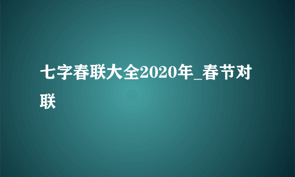 七字春联大全2020年_春节对联