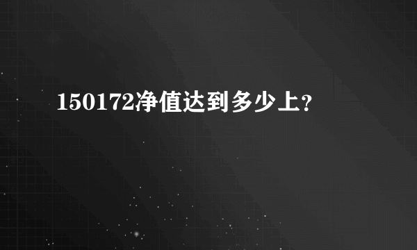 150172净值达到多少上？