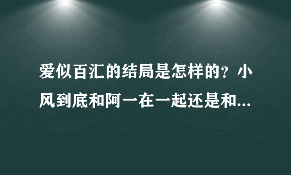 爱似百汇的结局是怎样的？小风到底和阿一在一起还是和大也在一起了？