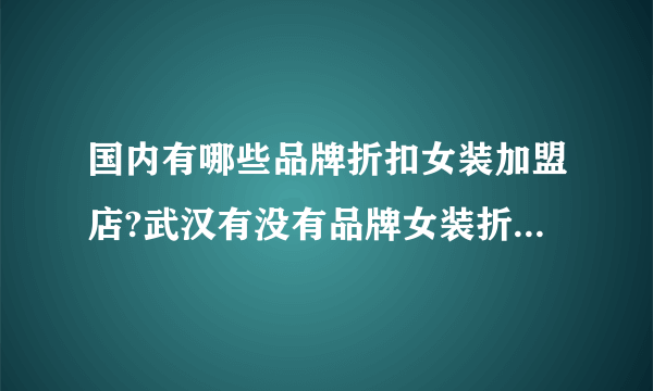 国内有哪些品牌折扣女装加盟店?武汉有没有品牌女装折扣加盟店?