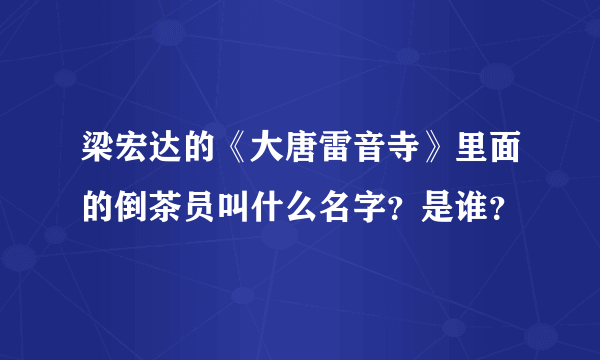 梁宏达的《大唐雷音寺》里面的倒茶员叫什么名字？是谁？