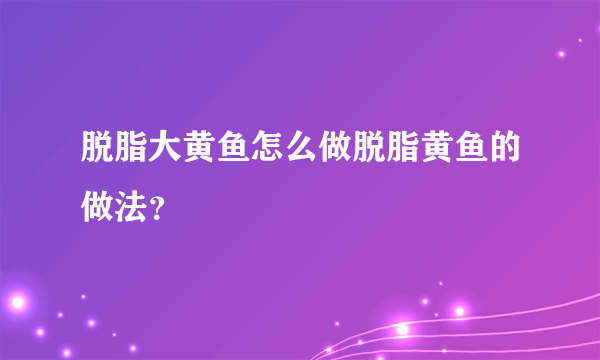 脱脂大黄鱼怎么做脱脂黄鱼的做法？