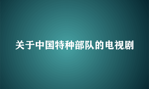 关于中国特种部队的电视剧