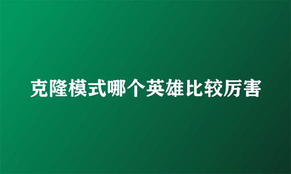 克隆模式哪个英雄比较厉害