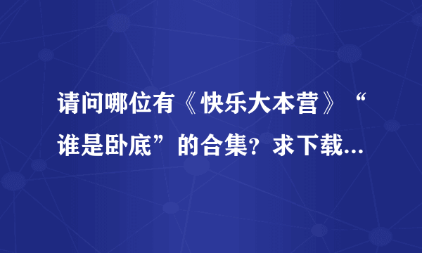 请问哪位有《快乐大本营》“谁是卧底”的合集？求下载~~~谢谢！