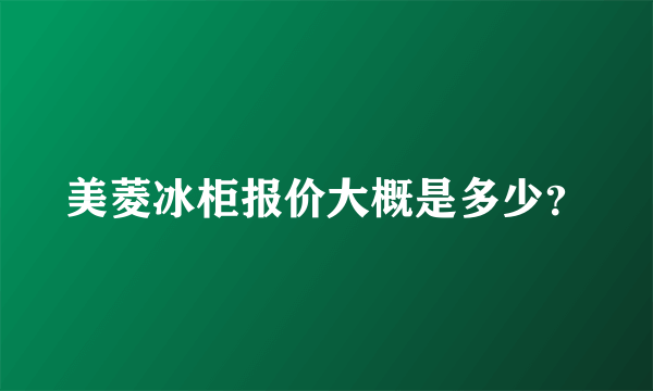 美菱冰柜报价大概是多少？