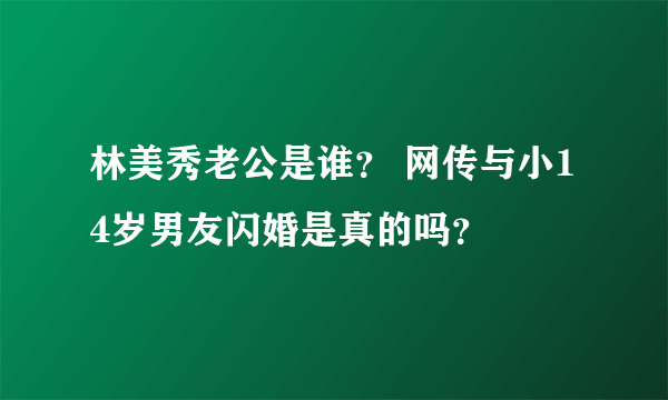 林美秀老公是谁？ 网传与小14岁男友闪婚是真的吗？