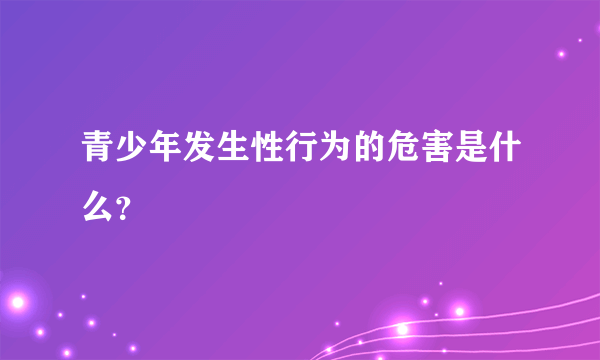 青少年发生性行为的危害是什么？