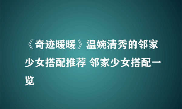 《奇迹暖暖》温婉清秀的邻家少女搭配推荐 邻家少女搭配一览