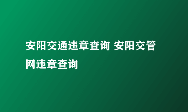 安阳交通违章查询 安阳交管网违章查询