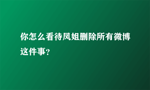 你怎么看待凤姐删除所有微博这件事？