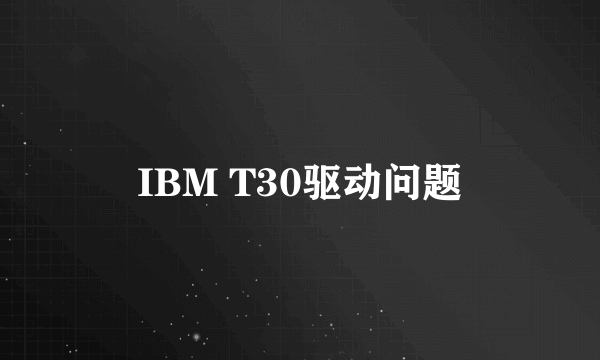 IBM T30驱动问题