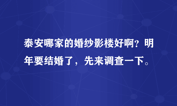 泰安哪家的婚纱影楼好啊？明年要结婚了，先来调查一下。