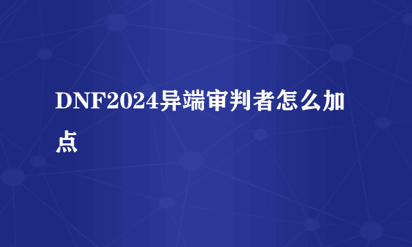 DNF2024异端审判者怎么加点