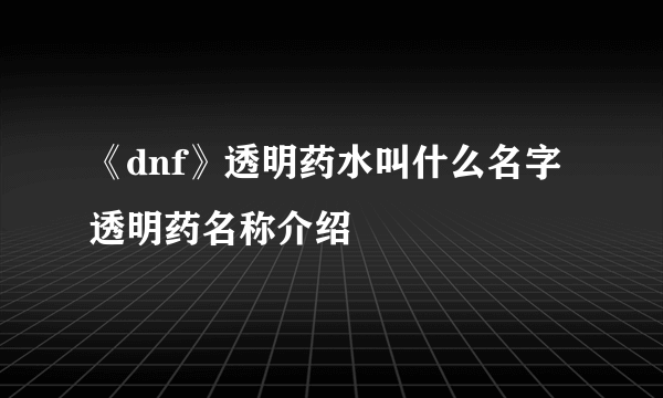 《dnf》透明药水叫什么名字 透明药名称介绍