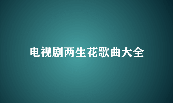 电视剧两生花歌曲大全