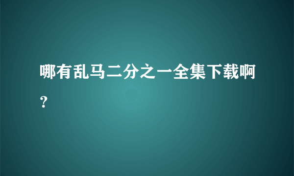 哪有乱马二分之一全集下载啊？