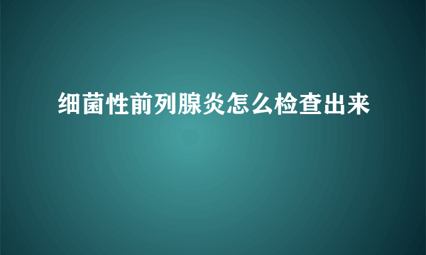 细菌性前列腺炎怎么检查出来