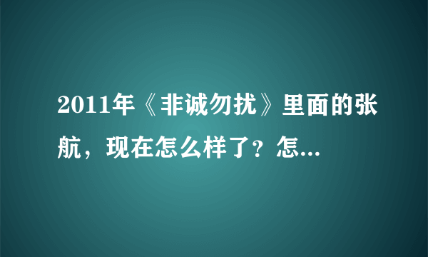 2011年《非诚勿扰》里面的张航，现在怎么样了？怎么可以联系上她？求贵人帮忙。跪谢。