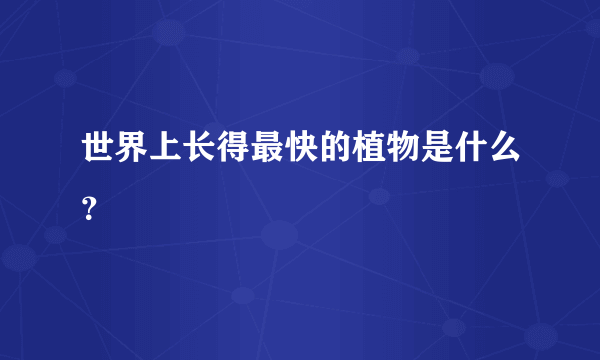 世界上长得最快的植物是什么？