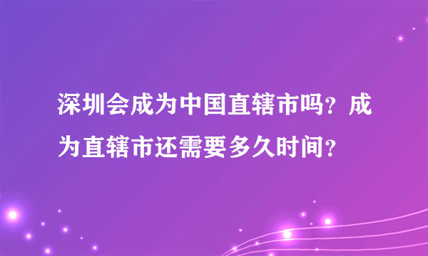 深圳会成为中国直辖市吗？成为直辖市还需要多久时间？