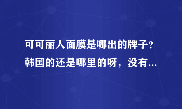 可可丽人面膜是哪出的牌子？韩国的还是哪里的呀，没有听过的。