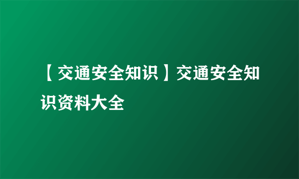 【交通安全知识】交通安全知识资料大全