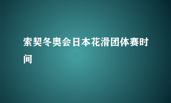 索契冬奥会日本花滑团体赛时间