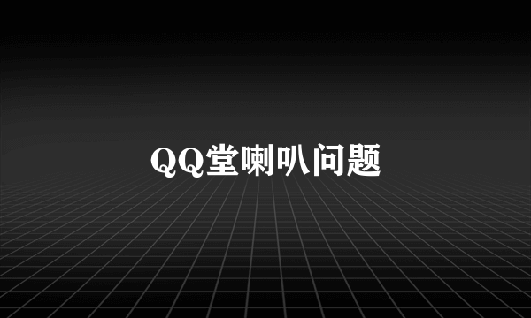 QQ堂喇叭问题