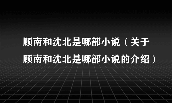 顾南和沈北是哪部小说（关于顾南和沈北是哪部小说的介绍）