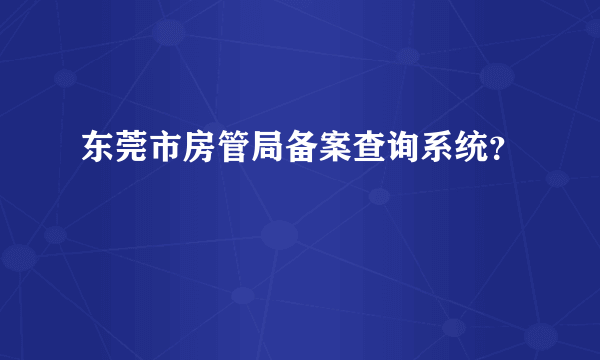 东莞市房管局备案查询系统？