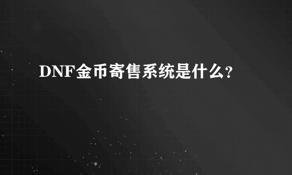 DNF金币寄售系统是什么？