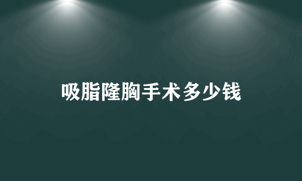 吸脂隆胸手术多少钱