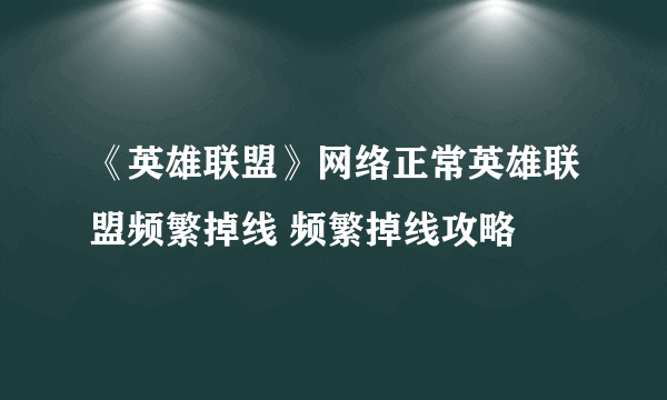 《英雄联盟》网络正常英雄联盟频繁掉线 频繁掉线攻略