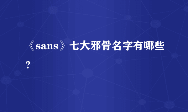 《sans》七大邪骨名字有哪些？