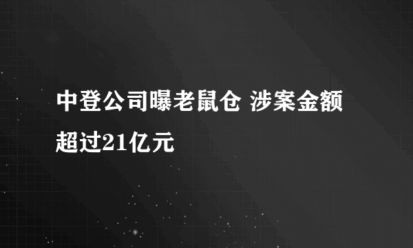 中登公司曝老鼠仓 涉案金额超过21亿元