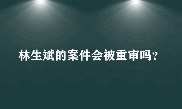 林生斌的案件会被重审吗？