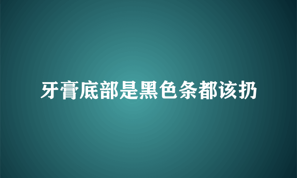 牙膏底部是黑色条都该扔