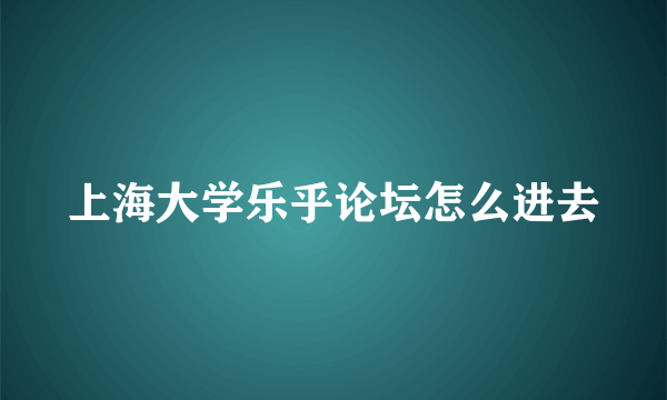 上海大学乐乎论坛怎么进去