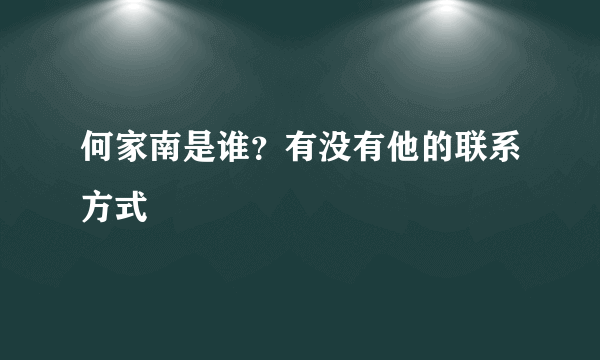 何家南是谁？有没有他的联系方式