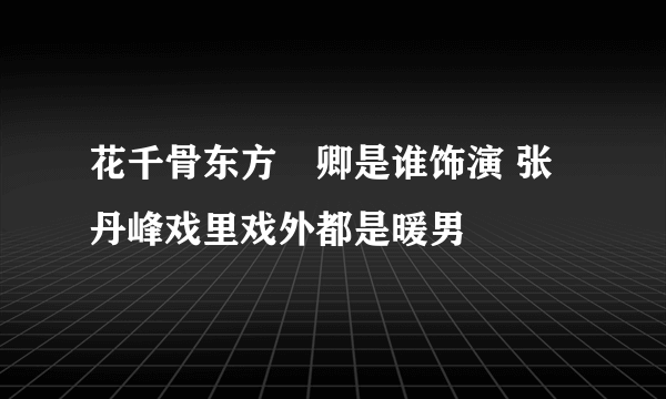 花千骨东方彧卿是谁饰演 张丹峰戏里戏外都是暖男